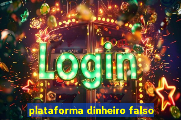 plataforma dinheiro falso